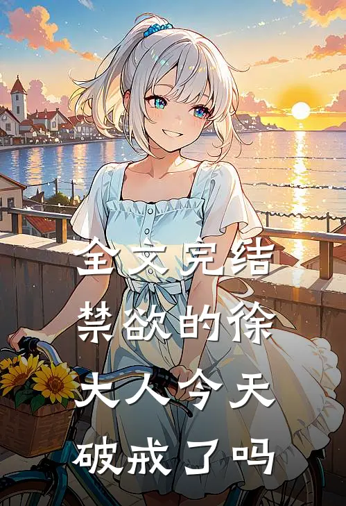 全文完结禁欲的徐大人今天破戒了吗