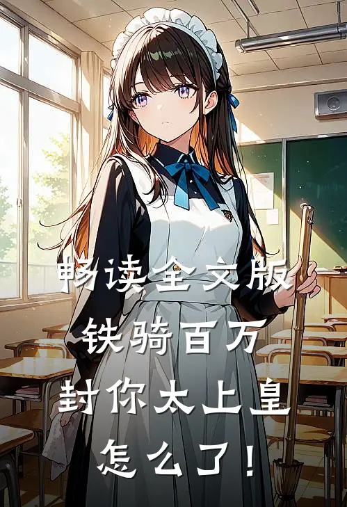畅读全文版铁骑百万，封你太上皇怎么了！