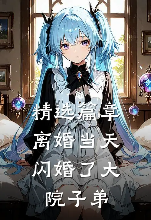 精选篇章离婚当天，闪婚了大院子弟