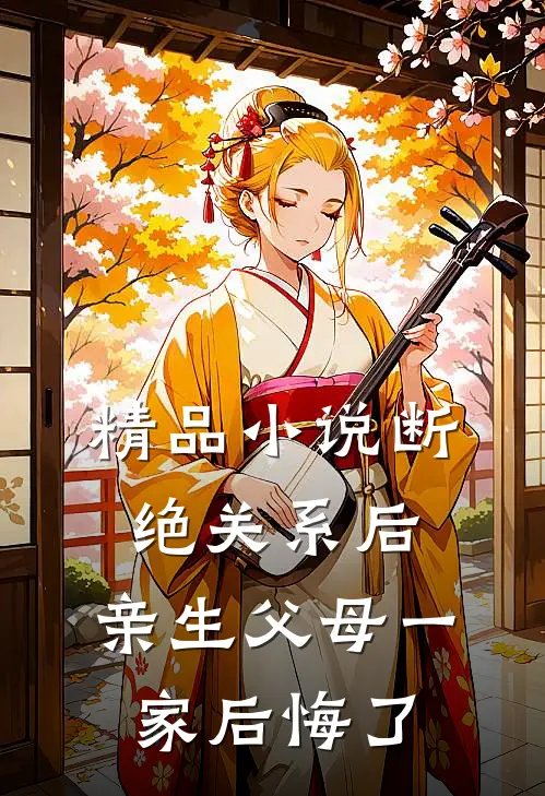精品小说断绝关系后，亲生父母一家后悔了