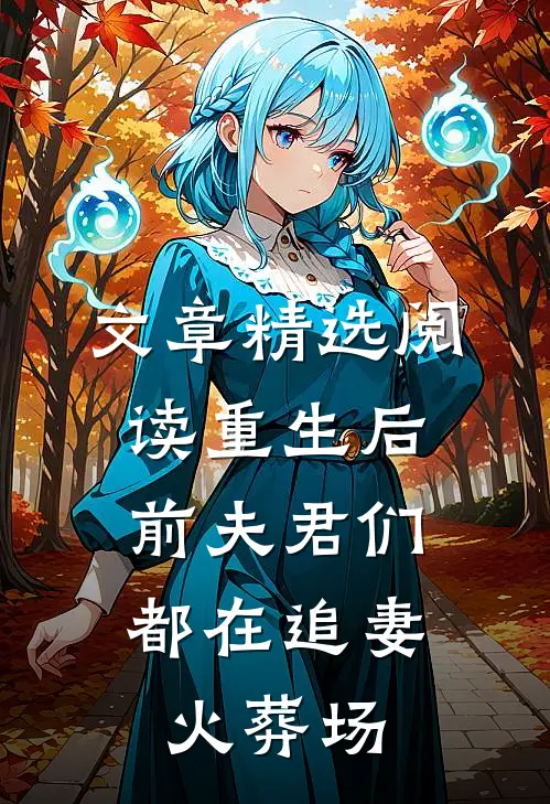 文章精选阅读重生后，前夫君们都在追妻火葬场