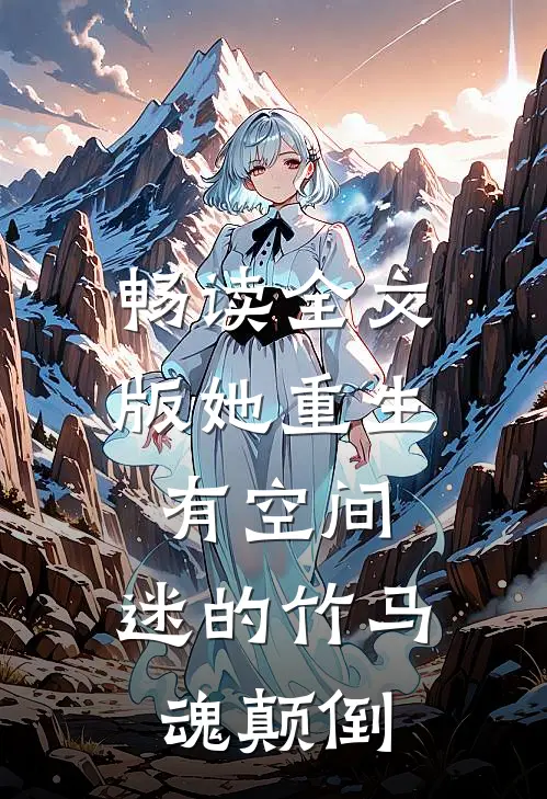 畅读全文版她重生有空间，迷的竹马魂颠倒