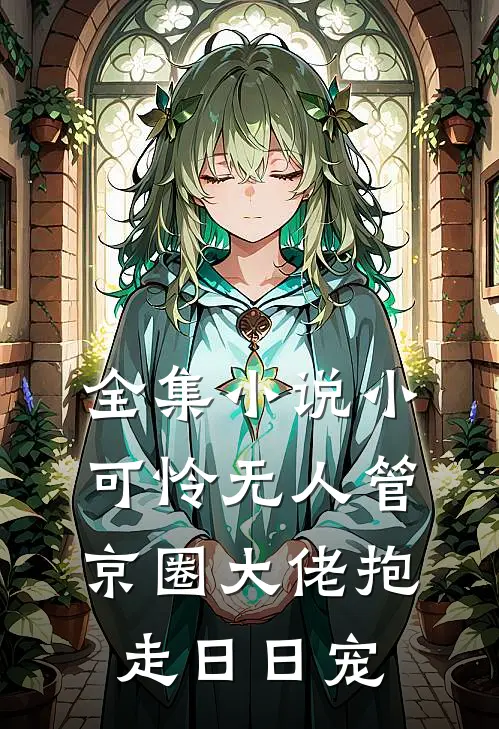 全集小说小可怜无人管，京圈大佬抱走日日宠