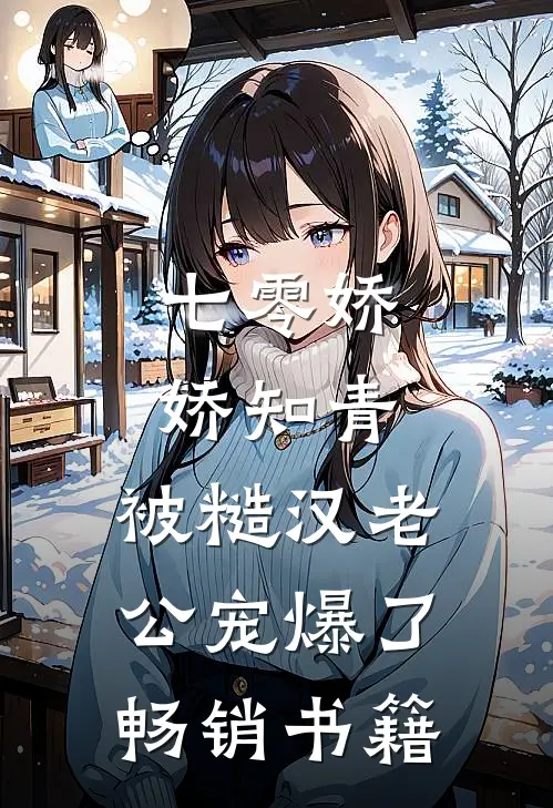 七零娇娇知青，被糙汉老公宠爆了畅销书籍