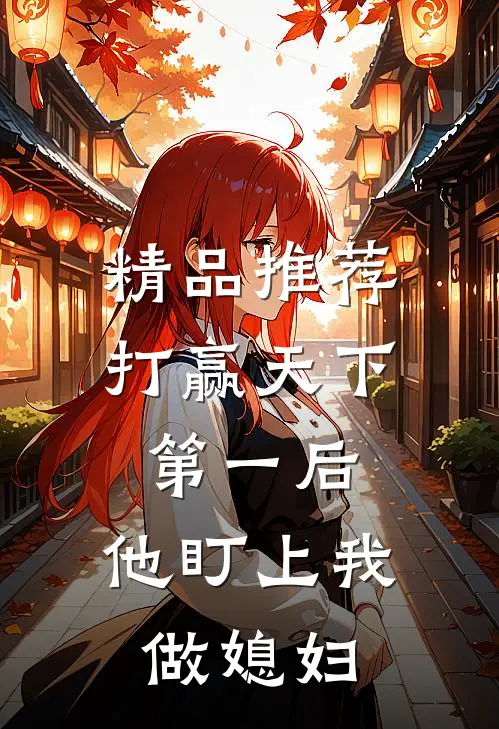 精品推荐打赢天下第一后，他盯上我做媳妇