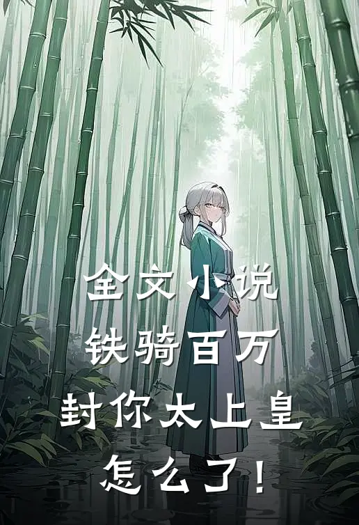全文小说铁骑百万，封你太上皇怎么了！