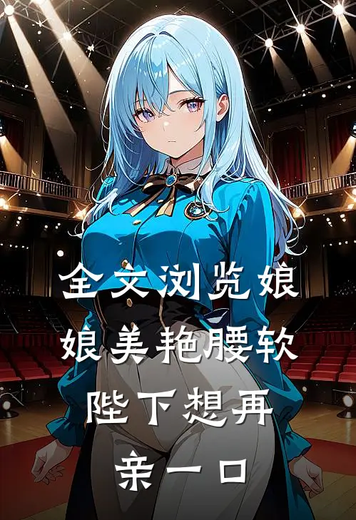全文浏览娘娘美艳腰软，陛下想再亲一口