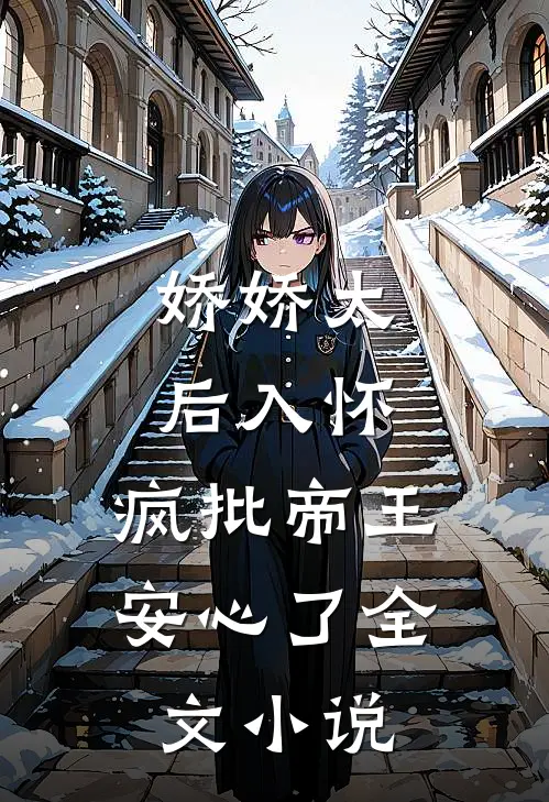 娇娇太后入怀，疯批帝王安心了全文小说