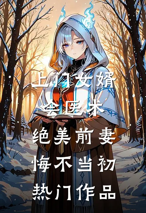 上门女婿会医术，绝美前妻悔不当初热门作品