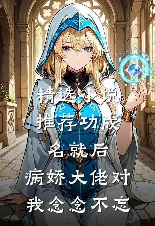 精选小说推荐功成名就后，病娇大佬对我念念不忘