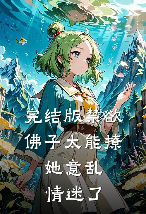 完结版禁欲佛子太能撩，她意乱情迷了
