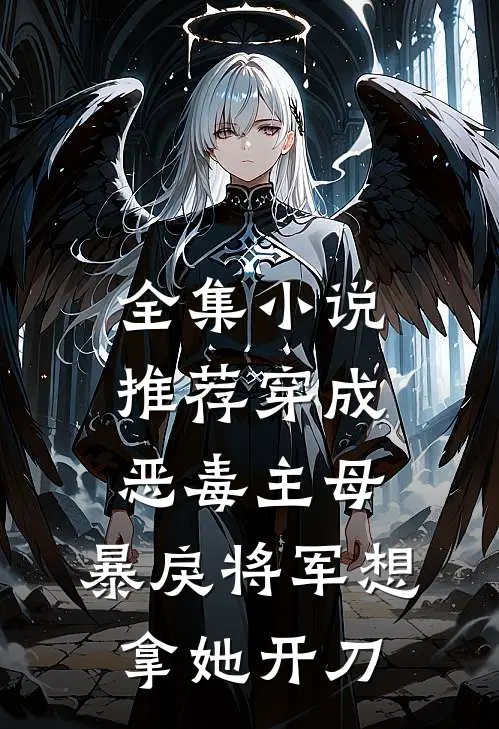 全集小说推荐穿成恶毒主母，暴戾将军想拿她开刀