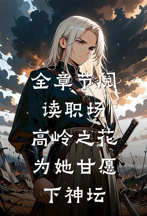 全章节阅读职场：高岭之花为她甘愿下神坛
