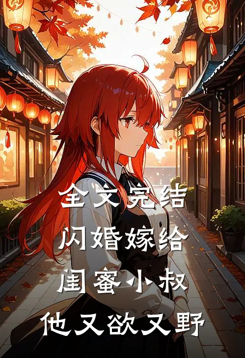 全文完结闪婚嫁给闺蜜小叔，他又欲又野