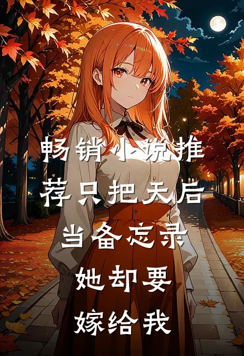 畅销小说推荐只把天后当备忘录，她却要嫁给我