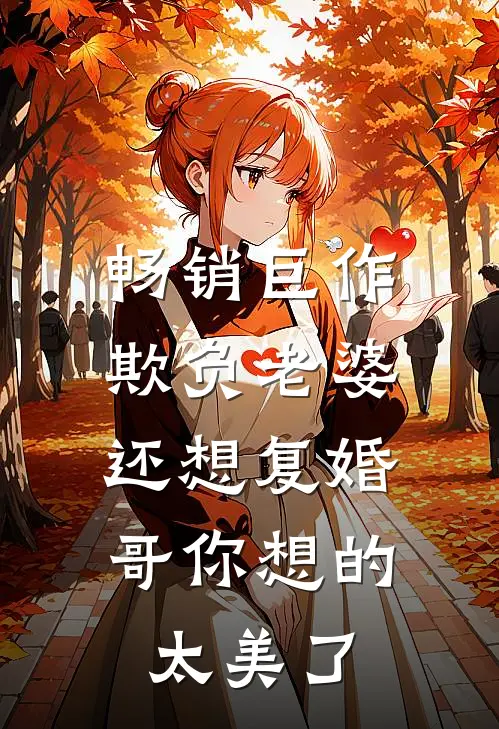 畅销巨作欺负老婆还想复婚，哥你想的太美了