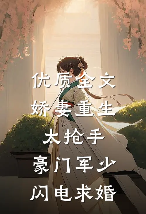 优质全文娇妻重生太抢手，豪门军少闪电求婚