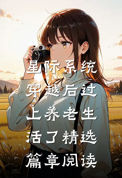 星际系统：穿越后过上养老生活了精选篇章阅读