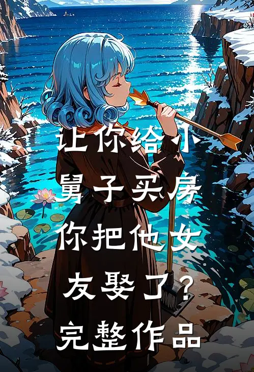让你给小舅子买房，你把他女友娶了？完整作品