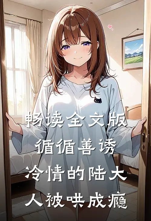 畅读全文版循循善诱，冷情的陆大人被哄成瘾