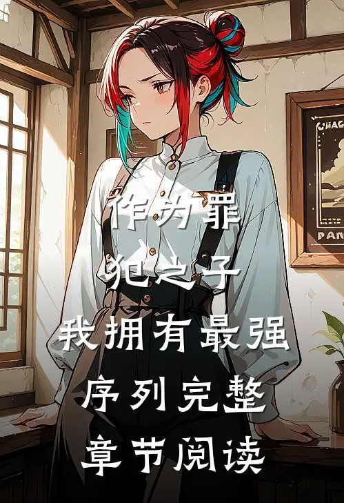 作为罪犯之子，我拥有最强序列完整章节阅读