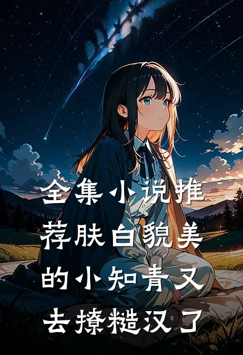 全集小说推荐肤白貌美的小知青又去撩糙汉了