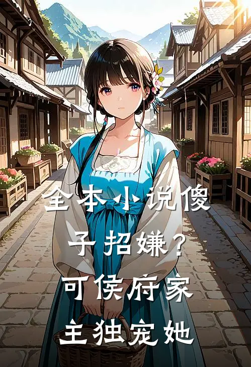 全本小说傻子招嫌？可侯府家主独宠她