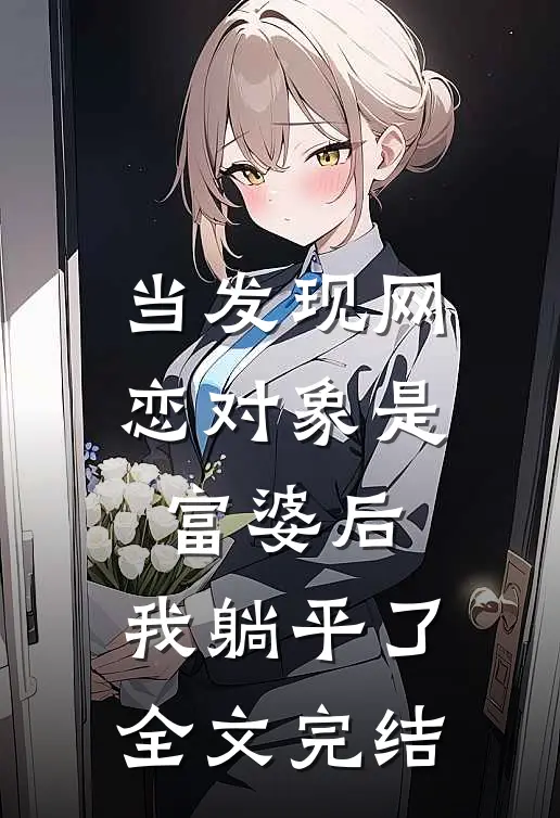 当发现网恋对象是富婆后，我躺平了全文完结