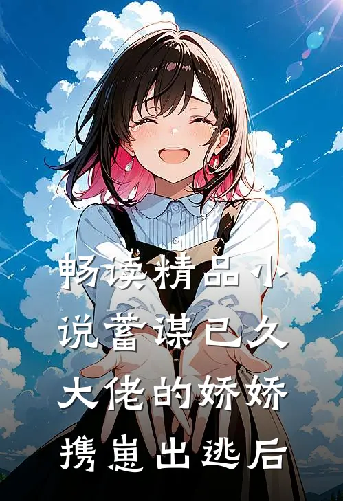 畅读精品小说蓄谋已久：大佬的娇娇携崽出逃后