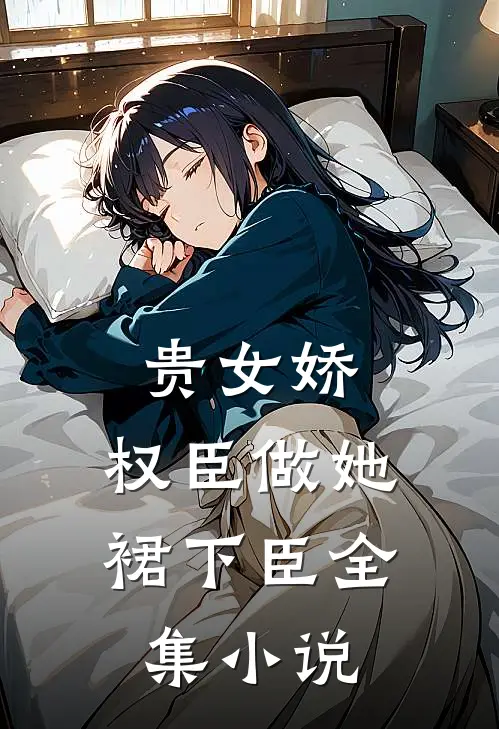 贵女娇：权臣做她裙下臣全集小说