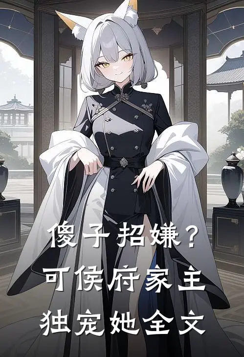 傻子招嫌？可侯府家主独宠她全文