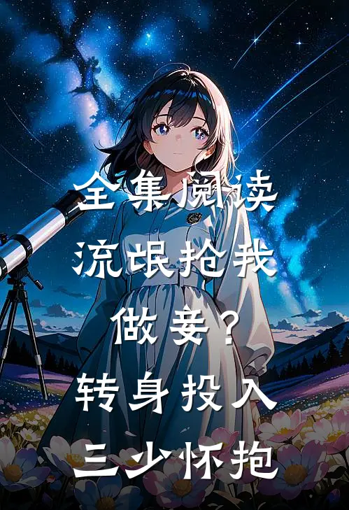 全集阅读流氓抢我做妾？转身投入三少怀抱