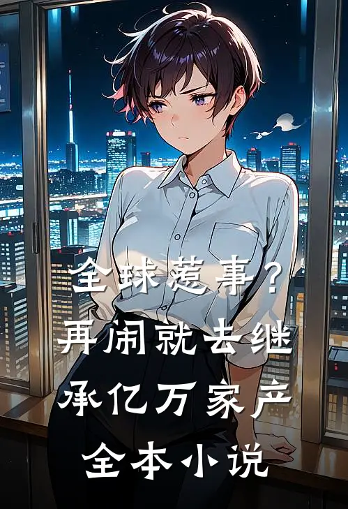 全球惹事？再闹就去继承亿万家产全本小说
