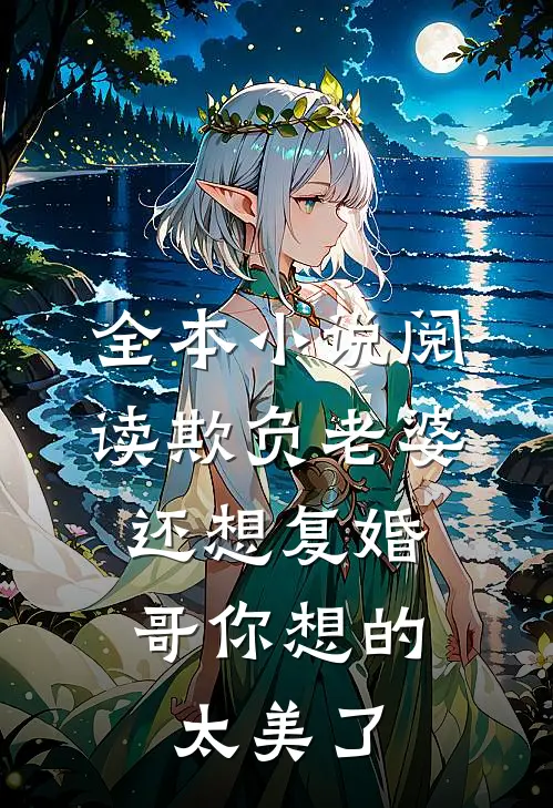 全本小说阅读欺负老婆还想复婚，哥你想的太美了