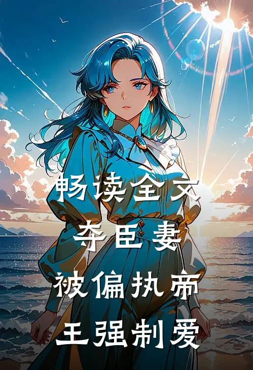 畅读全文夺臣妻，被偏执帝王强制爱