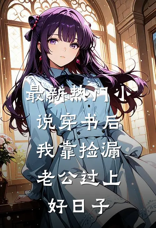 最新热门小说穿书后，我靠捡漏老公过上好日子