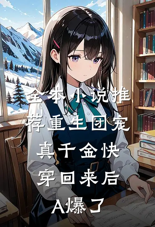 全本小说推荐重生团宠：真千金快穿回来后A爆了