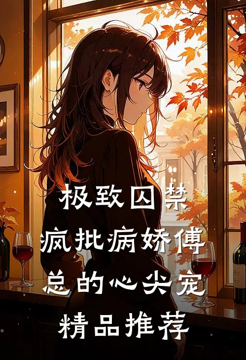 极致囚禁：疯批病娇傅总的心尖宠精品推荐