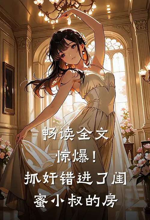 畅读全文惊爆！抓奸错进了闺蜜小叔的房
