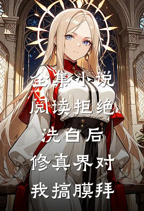 全集小说阅读拒绝洗白后，修真界对我搞膜拜