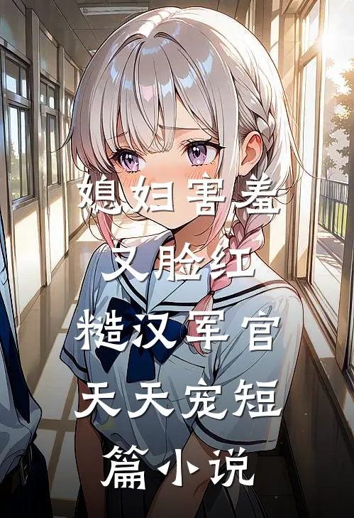 媳妇害羞又脸红，糙汉军官天天宠短篇小说