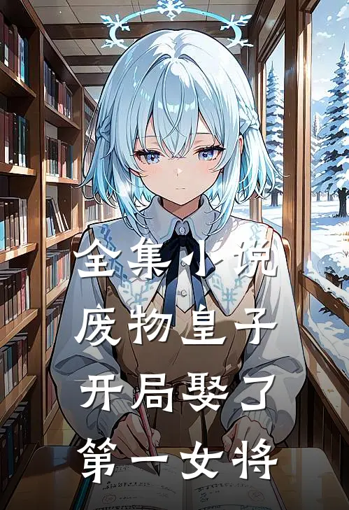 全集小说废物皇子，开局娶了第一女将