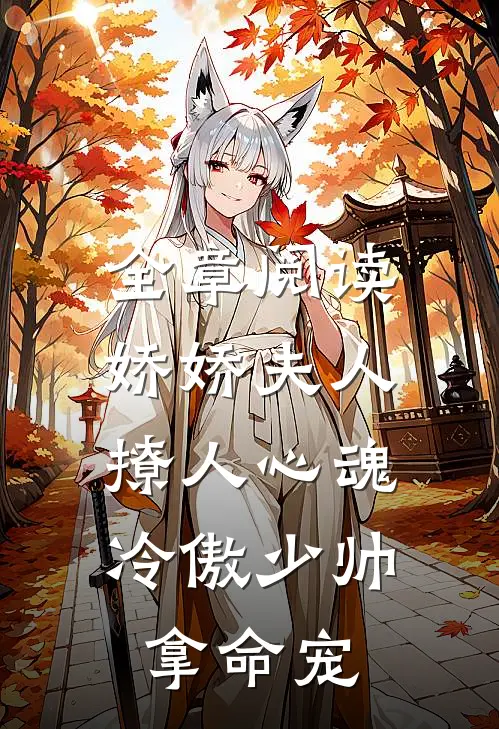 全章阅读娇娇夫人撩人心魂，冷傲少帅拿命宠