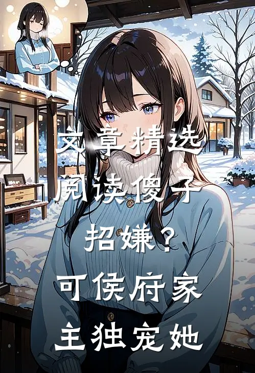 文章精选阅读傻子招嫌？可侯府家主独宠她
