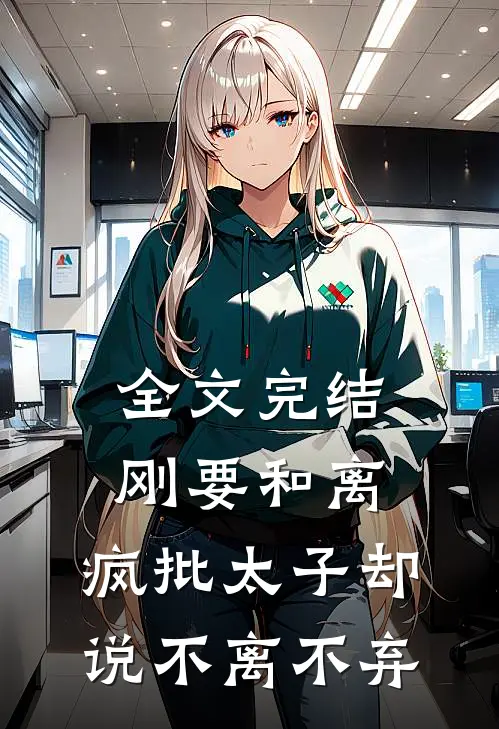 全文完结刚要和离，疯批太子却说不离不弃
