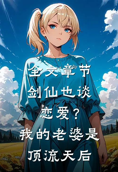 全文章节剑仙也谈恋爱？我的老婆是顶流天后