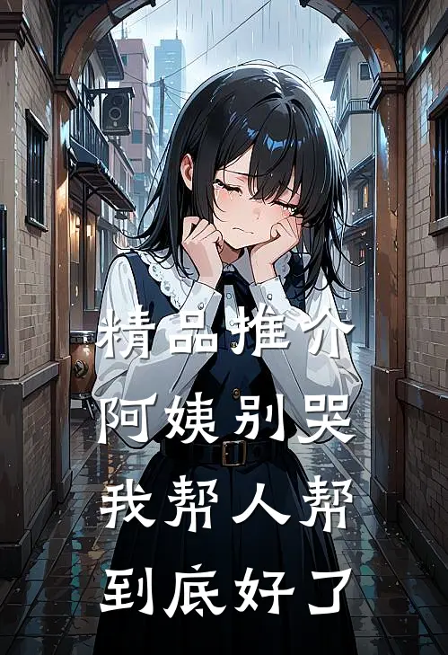 精品推介阿姨别哭，我帮人帮到底好了