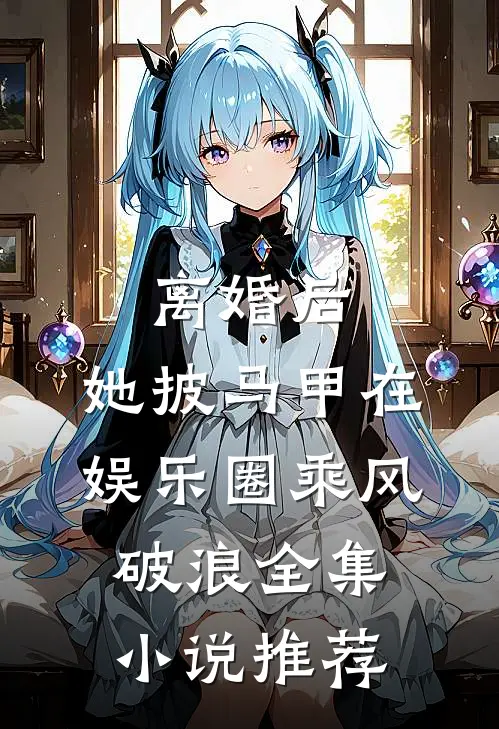 离婚后，她披马甲在娱乐圈乘风破浪全集小说推荐