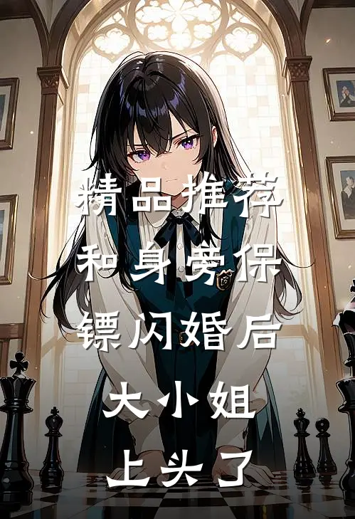 精品推荐和身旁保镖闪婚后，大小姐上头了