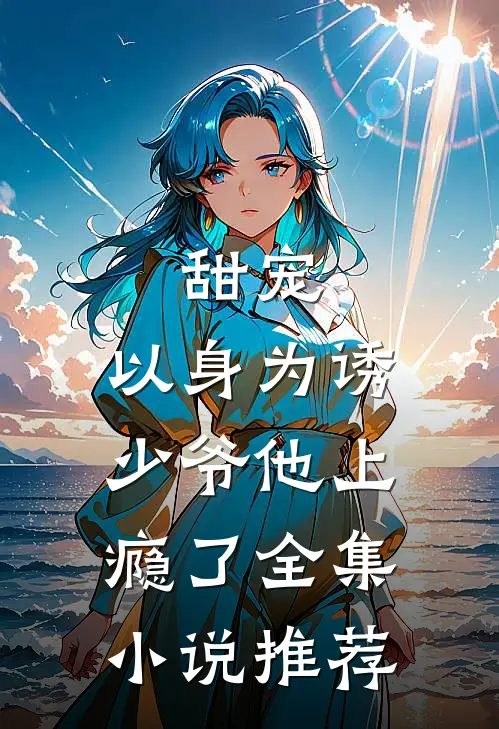 甜宠：以身为诱，少爷他上瘾了全集小说推荐